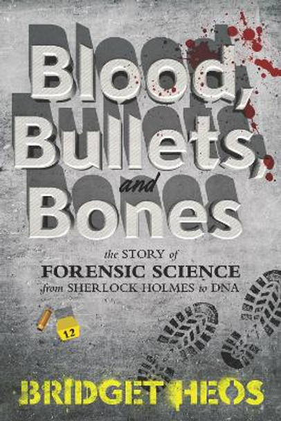 Blood, Bullets, and Bones: The Story of Forensic Science from Sherlock Holmes to DNA by Bridget Heos 9780062387639