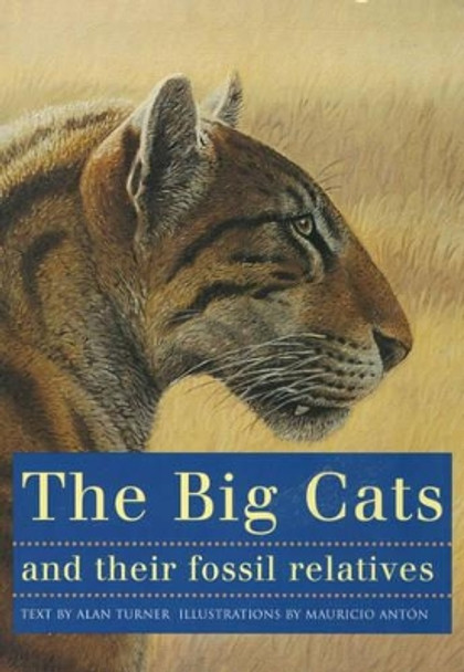 The Big Cats and Their Fossil Relatives: An Illustrated Guide to Their Evolution and Natural History by Mauricio Anton 9780231102292