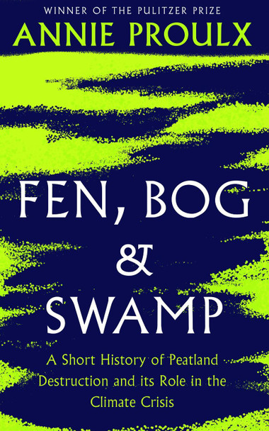 Fen, Bog and Swamp: A Short History of Peatland Destruction and Its Role in the Climate Crisis by Annie Proulx 9780008534394