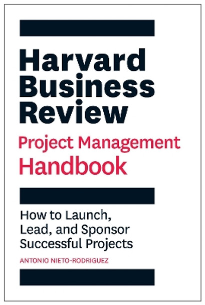 Harvard Business Review Project Management Handbook: How to Launch, Lead, and Sponsor Successful Projects by Antonio Nieto-Rodriguez 9781647821258