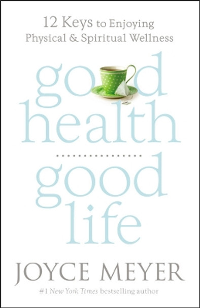 Good Health, Good Life: 12 Keys to Enjoying Physical and Spiritual Wellness by Joyce Meyer 9781455547142