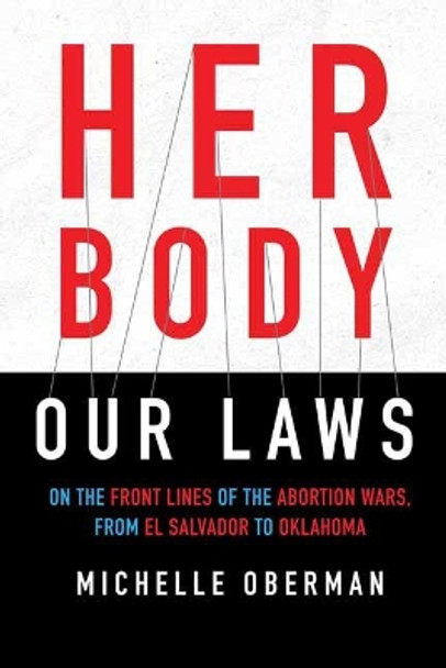 Her Body, Our Laws: On the Frontlines of the Abortion Wars, from El Salvador to Oklahoma by Michelle Oberman 9780807045527