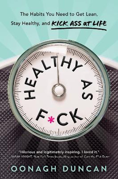 Healthy as Fck: The Habits You Need to Get Lean, Stay Healthy, and Kick Ass at Life by Oonagh Duncan 9781492693864