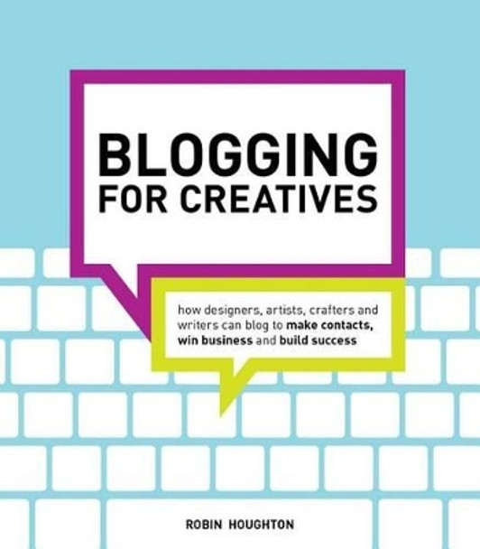 Blogging for Creatives: How Designers, Artists, Crafters and Writers Can Blog to Make Contacts, Win Business and Build Success by Robin Houghton 9781440320132