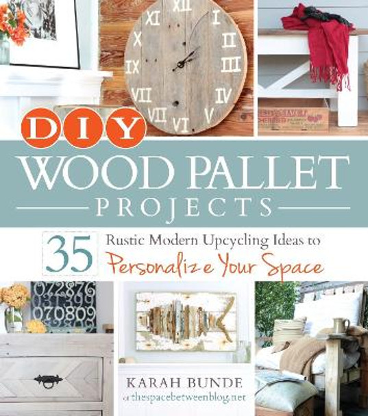 DIY Wood Pallet Projects: 35 Rustic Modern Upcycling Ideas to Personalize Your Space by Karah Bunde 9781440574474