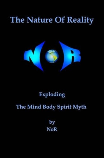 The Nature Of Reality: Exploding The Mind Body Spirit Myth by Nor 9781450555326