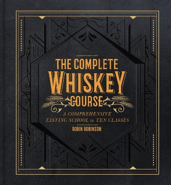 The Complete Whiskey Course: A Comprehensive Tasting School in Ten Classes by Robin Robinson 9781454921226