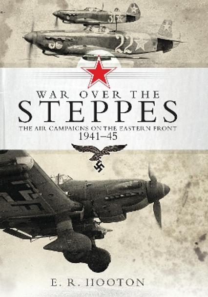 War over the Steppes: The air campaigns on the Eastern Front 1941-45 by E. R. Hooton 9781472815620