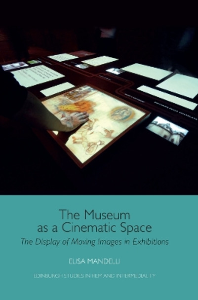 The Museum as a Cinematic Space: The Display of Moving Images in Exhibitions by Elisa Mandelli 9781474484268