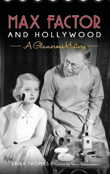 Max Factor and Hollywood: A Glamorous History by Erika Thomas 9781540201591