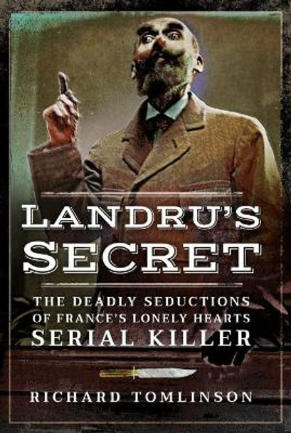 Landru's Secret: The Deadly Seductions of France's Lonely Hearts Serial Killer by Richard Tomlinson 9781526715296