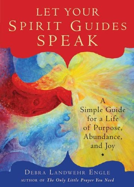 Let Your Spirit Guides Speak: A Simple Guide for a Life of Purpose, Abundance, and Joy by Debra Landwehr Engle 9781571747402