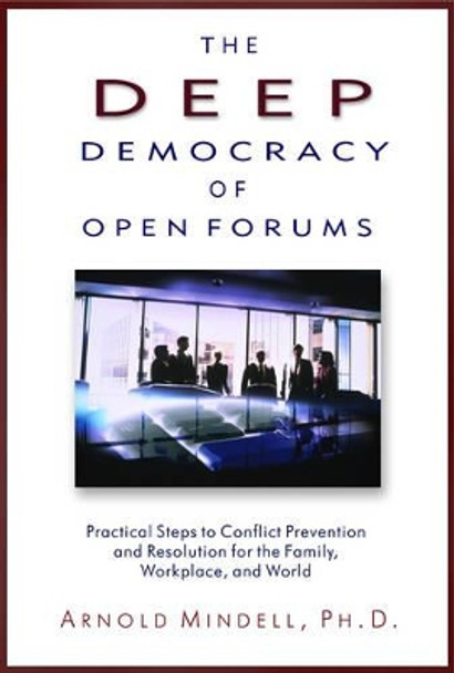 Deep Democracy of Open Forums: How to Transform Organisations into Communities by Arnold Mindell 9781571742308