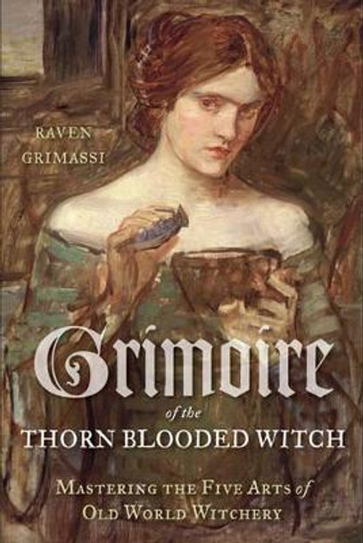 Grimoire of the Thorn-Blooded Witch: Mastering the Five Arts of Old World Witchery by Raven Grimassi 9781578635504