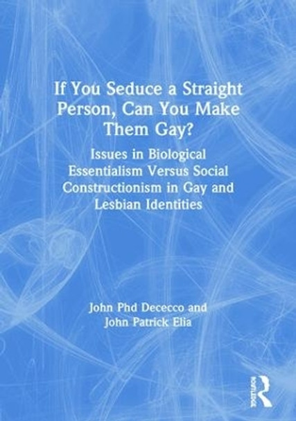 If You Seduce a Straight Person, Can You Make Them Gay?: Issues in Biological Essentialism Versus Social Constructionism in Gay and Lesbian Identities by John DeCecco 9781560230342