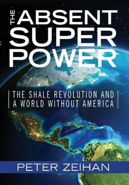 The Absent Superpower: The Shale Revolution and a World Without America by Peter Zeihan 9780998505206