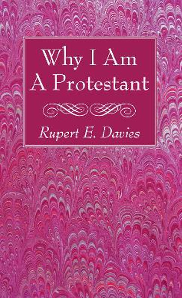 Why I Am A Protestant by Rupert E Davies 9781532630705