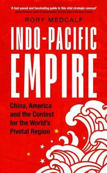 Indo-Pacific Empire: China, America and the Contest for the World's Pivotal Region by Rory Medcalf 9781526150783