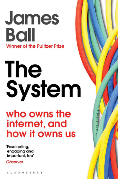 The System: Who Owns the Internet, and How It Owns Us by James Ball 9781526607232
