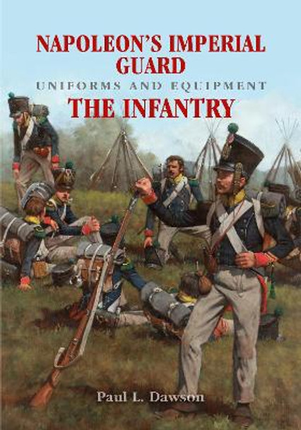 Napoleon's Imperial Guard Uniforms and Equipment: The Infantry by Dawson, Paul L 9781526701916