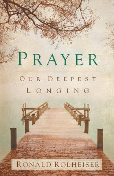 Prayer: Our Deepest Longing by R. Rolheiser 9781616366575