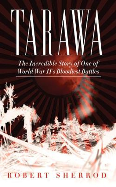 Tarawa: The Incredible Story of One of World War II's Bloodiest Battles by Robert Sherrod 9781620871010