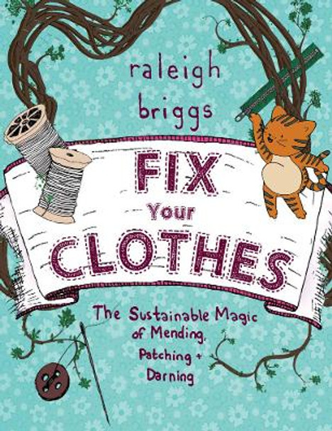 Fix Your Clothes: The Sustainable Magic of Mending, Patching, and Darning by Raleigh Briggs 9781621069065