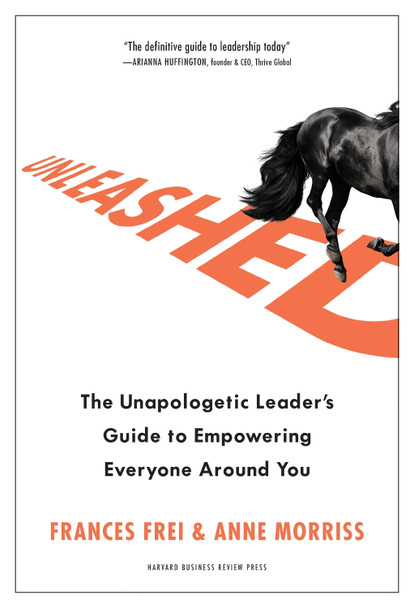 Unleashed: The Unapologetic Leader's Guide to Empowering Everyone Around You Frances Frei 9781633697041