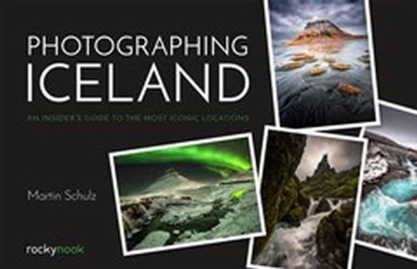 Photographing Iceland: An Insider's Guide to the Most Iconic Locations by Martin Schulz 9781681984087