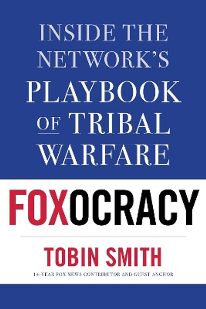 Foxocracy: Inside the Network's Playbook of Tribal Warfare by Tobin Smith 9781635766615