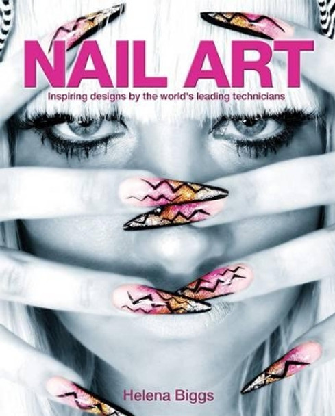 Nail Art: Inspiring Designs by the World's Leading Technicians by Helena Biggs 9781848589766