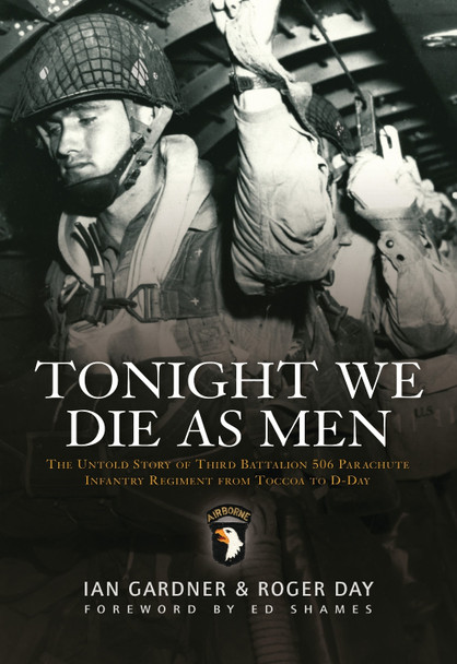 Tonight We Die As Men: The untold story of Third Battalion 506 Parachute Infantry Regiment from Tocchoa to D-Day Ian Gardner 9781849084369