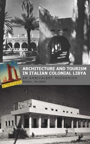 Architecture and Tourism in Italian Colonial Libya: An Ambivalent Modernism by Brian L. McLaren 9781850773344