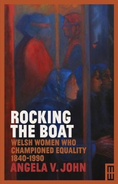 Rocking the Boat: Welsh Women who Championed Equality 1840-1990 by Prof. Angela V. John 9781912109500