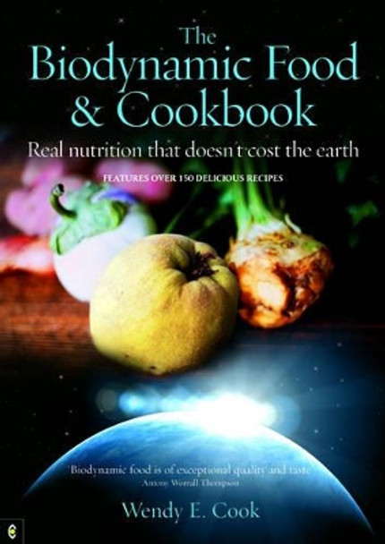 The Biodynamic Food and Cookbook: Real Nutrition That Doesn't Cost the Earth by Wendy E. Cook 9781905570010