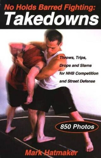 No Holds Barred Fighting: Takedowns: Throws, Trips, Drops and Slams for NHB Competition and Street Defense by Mark Hatmaker 9781884654251