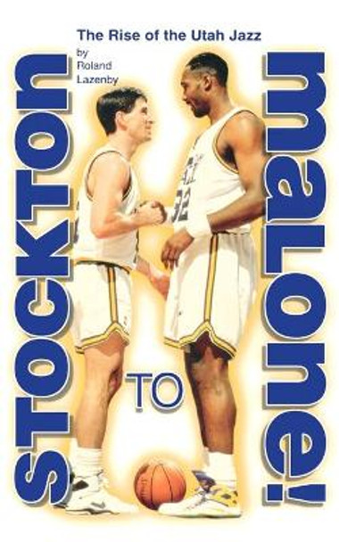 Stockton to Malone: The Rise of the Utah Jazz by Roland Lazenby 9781886110434