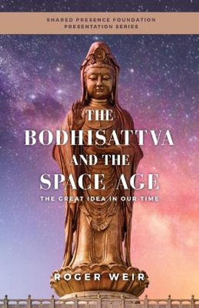 The Bodhisattva and the Space Age: The Great Idea in Our Time by Roger Weir 9781735876931