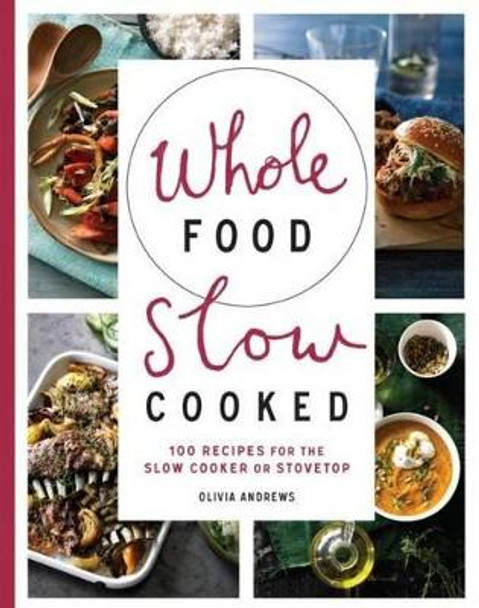 Whole Food Slow Cooked: 100 Recipes for the Slow-Cooker or Stovetop by Olivia Andrews 9781743365588