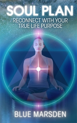 Soul Plan: Reconnect with Your True Life Purpose Blue Marsden 9781781800768