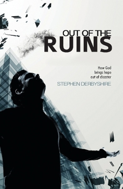 Out of the Ruins: How God Brings Hope Out of Disaster by Stephen Derbyshire 9781908393609