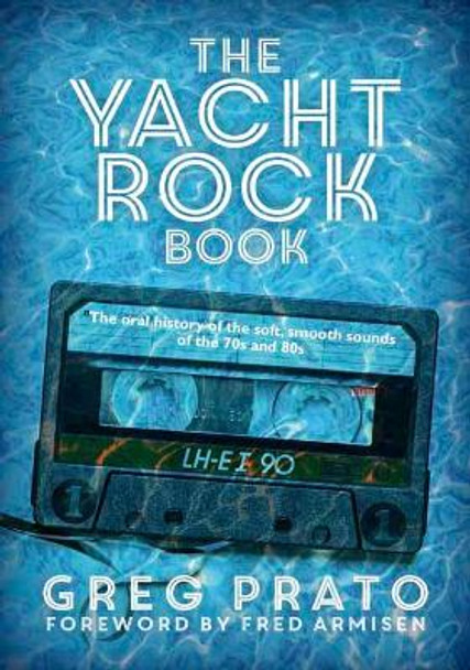 The Yacht Rock Book: The Oral History of the Soft, Smooth Sounds of the 70s and 80s by Greg Prato 9781911036296