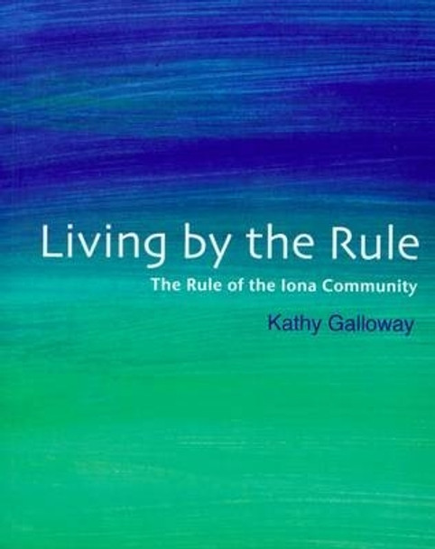 Living by the Rule: The Rule of the Iona Community by Kathy Galloway 9781905010653