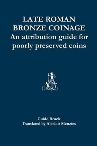 Late Roman Bronze Coinage: An attribution guide for poorly preserved coins by Alisdair Menzies 9781502926012