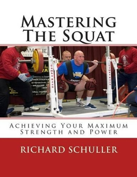 Mastering The Squat: : Achieving Your Maximum Strength and Power by Richard Schuller 9781505456868