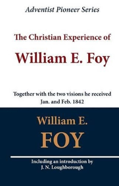 The Christian Experience of William E. Foy (Together with the two visions he received Jan. and Feb. 1842) by William E Foy 9781468067279