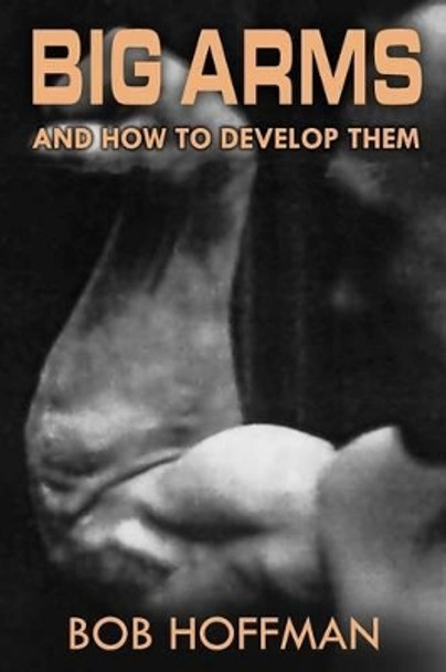 Big Arms: And How To Develop Them, (Original Version, Restored) by Bob Hoffman 9781469930930