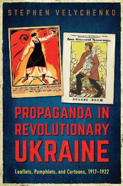 Propaganda in Revolutionary Ukraine: Leaflets, Pamphlets, and Cartoons, 1917-1922 by Stephen Velychenko 9781487504687