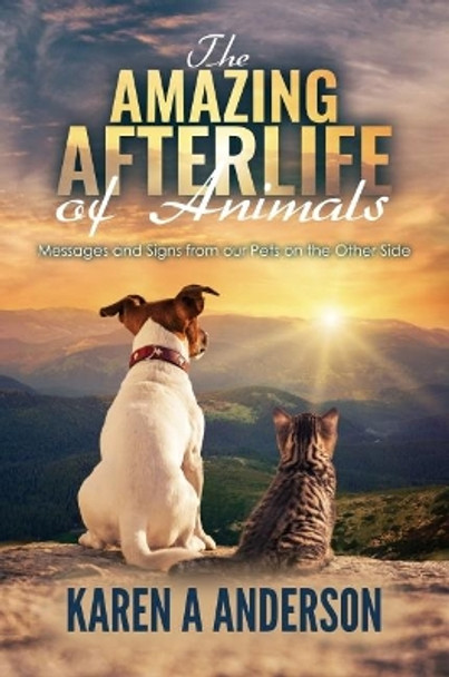 The Amazing Afterlife of Animals: Messages and Signs From Our Pets On The Other Side by Karen a Anderson 9781547280780