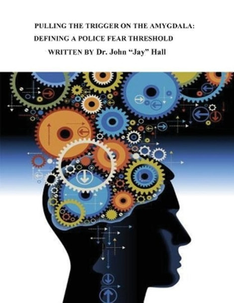 Pulling the Trigger on the Amygdala: Defining a Police Fear Threshold by John Jay Hall 9781548709457